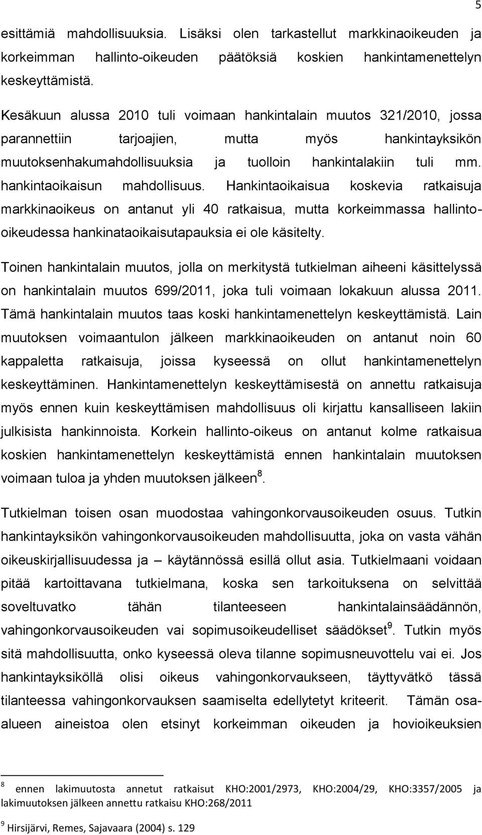 hankintaoikaisun mahdollisuus. Hankintaoikaisua koskevia ratkaisuja markkinaoikeus on antanut yli 40 ratkaisua, mutta korkeimmassa hallintooikeudessa hankinataoikaisutapauksia ei ole käsitelty.