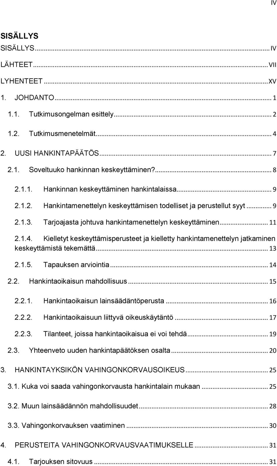 .. 11 2.1.4. Kielletyt keskeyttämisperusteet ja kielletty hankintamenettelyn jatkaminen keskeyttämistä tekemättä... 13 2.1.5. Tapauksen arviointia... 14 2.2. Hankintaoikaisun mahdollisuus... 15 2.2.1. Hankintaoikaisun lainsäädäntöperusta.