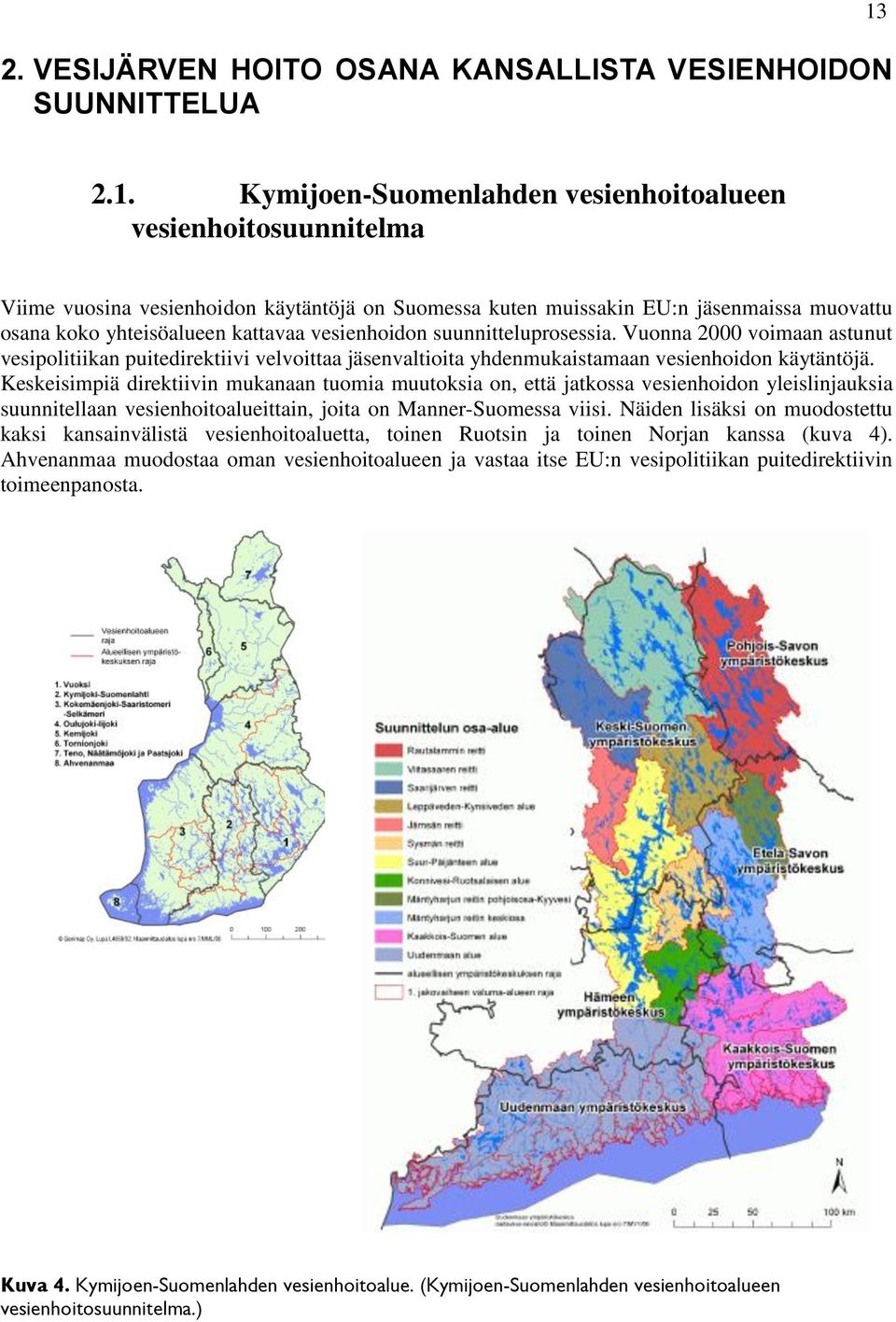 vesienhoidon suunnitteluprosessia. Vuonna 2000 voimaan astunut vesipolitiikan puitedirektiivi velvoittaa jäsenvaltioita yhdenmukaistamaan vesienhoidon käytäntöjä.