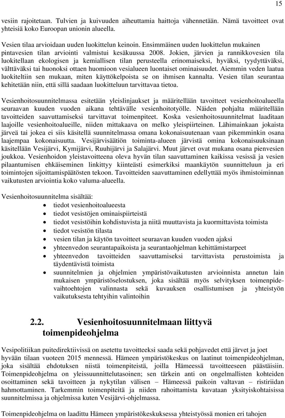 Jokien, järvien ja rannikkovesien tila luokitellaan ekologisen ja kemiallisen tilan perusteella erinomaiseksi, hyväksi, tyydyttäväksi, välttäväksi tai huonoksi ottaen huomioon vesialueen luontaiset