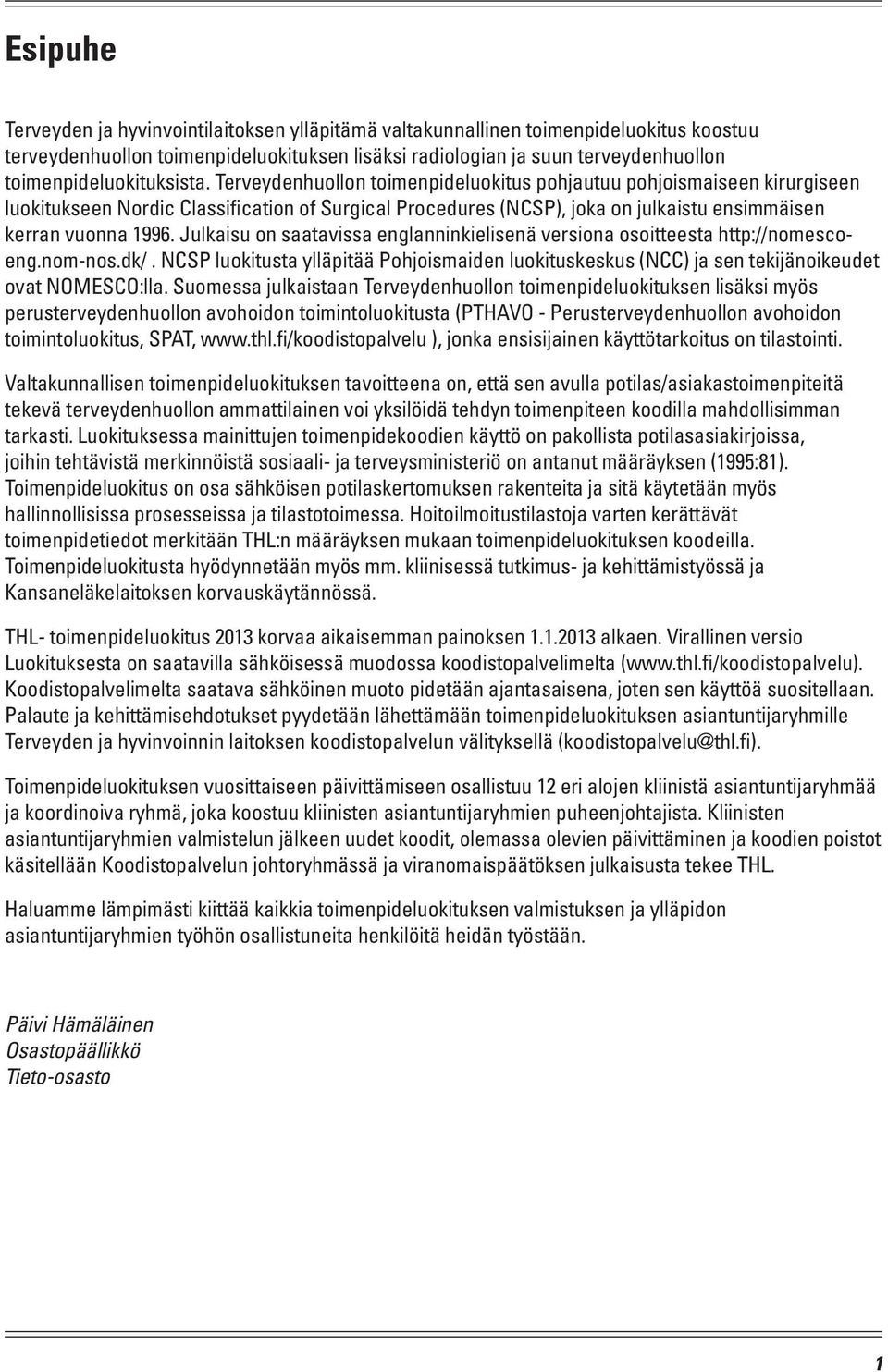 Terveydenhuollon toimenpideluokitus pohjautuu pohjoismaiseen kirurgiseen luokitukseen Nordic Classification of Surgical Procedures (NCSP), joka on julkaistu ensimmäisen kerran vuonna 1996.