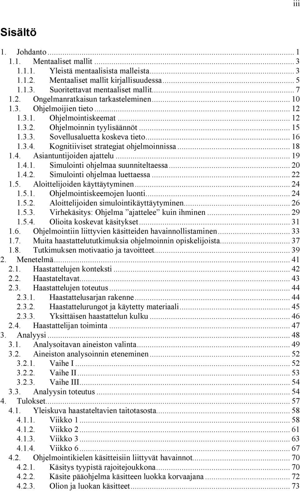 .. 18 1.4. Asiantuntijoiden ajattelu... 19 1.4.1. Simulointi ohjelmaa suunniteltaessa... 20 1.4.2. Simulointi ohjelmaa luettaessa... 22 1.5. Aloittelijoiden käyttäytyminen... 24 1.5.1. Ohjelmointiskeemojen luonti.