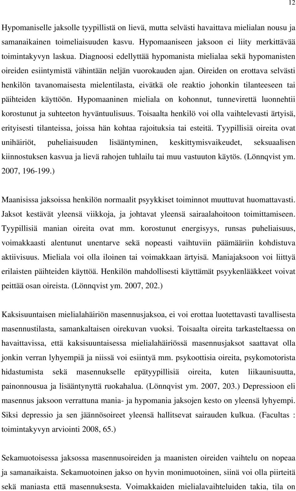 Oireiden on erottava selvästi henkilön tavanomaisesta mielentilasta, eivätkä ole reaktio johonkin tilanteeseen tai päihteiden käyttöön.