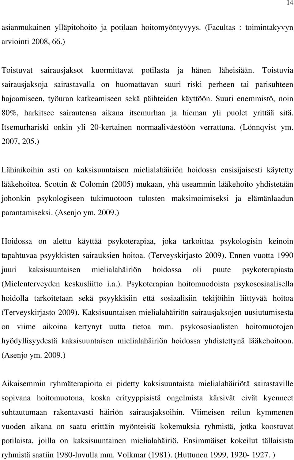 Suuri enemmistö, noin 80%, harkitsee sairautensa aikana itsemurhaa ja hieman yli puolet yrittää sitä. Itsemurhariski onkin yli 20-kertainen normaaliväestöön verrattuna. (Lönnqvist ym. 2007, 205.