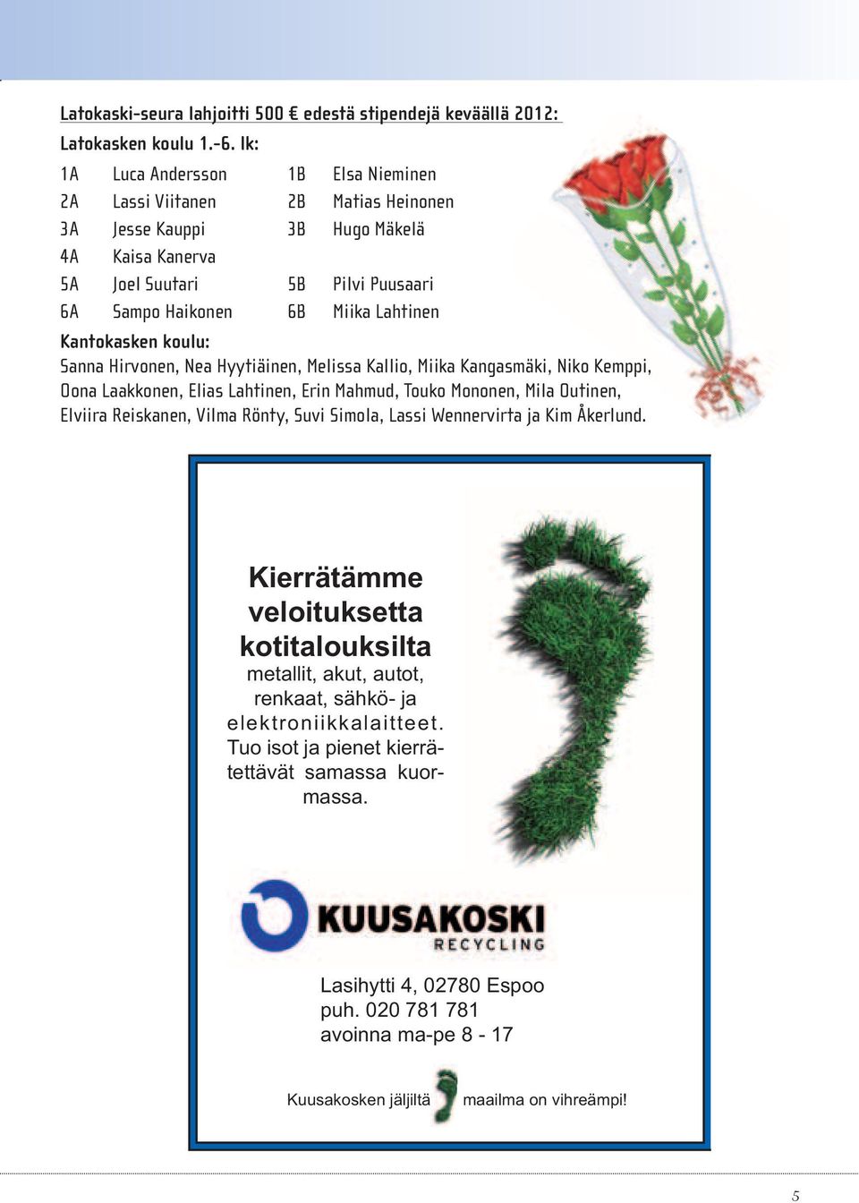 Kantokasken koulu: Sanna Hirvonen, Nea Hyytiäinen, Melissa Kallio, Miika Kangasmäki, Niko Kemppi, Oona Laakkonen, Elias Lahtinen, Erin Mahmud, Touko Mononen, Mila Outinen, Elviira Reiskanen, Vilma