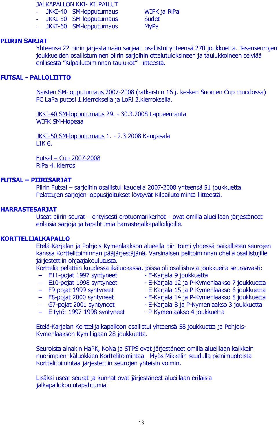 FUTSAL - PALLOLIITTO Naisten SM-lopputurnaus 2007-2008 (ratkaistiin 16 j. kesken Suomen Cup muodossa) FC LaPa putosi 1.kierroksella ja LoRi 2.kierroksella. JKKI-40 SM-lopputurnaus 29. - 30