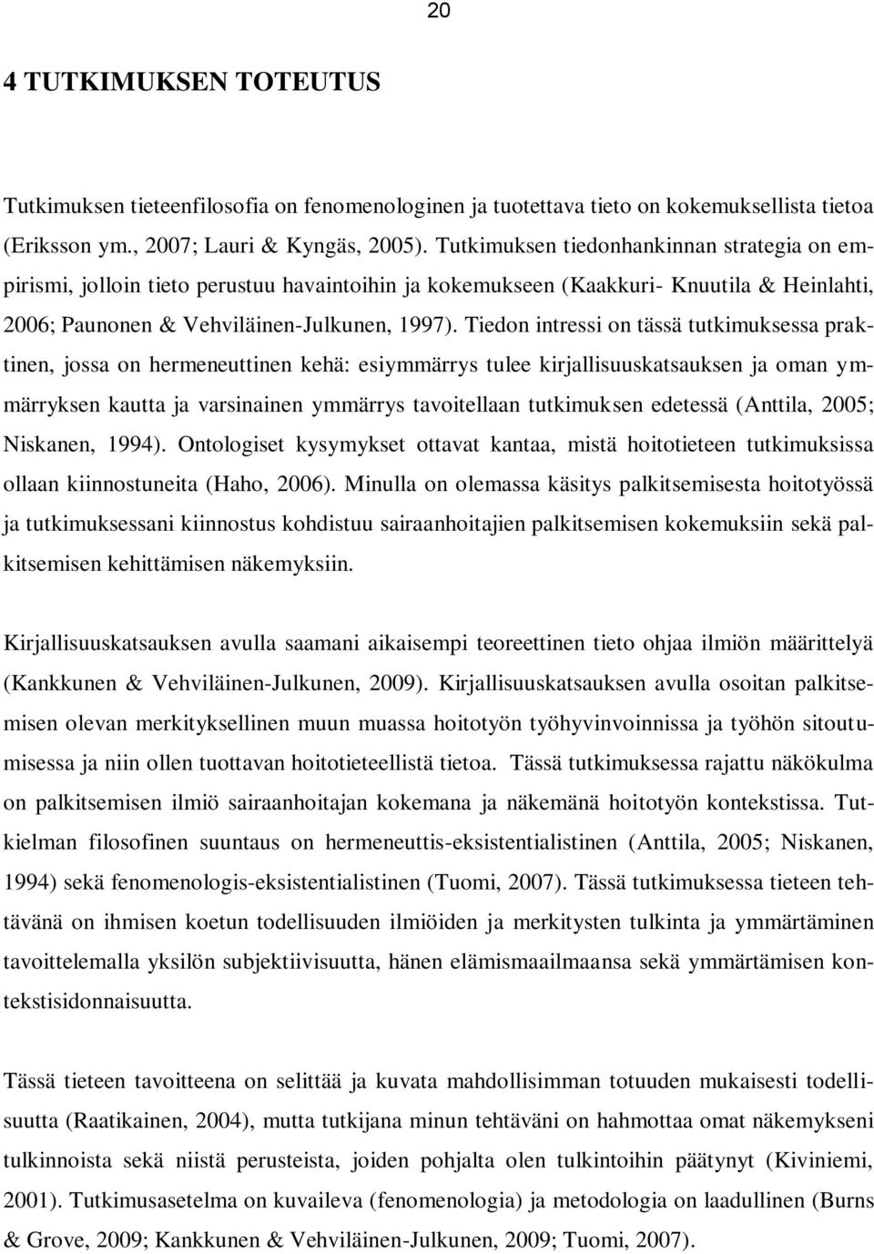 Tiedon intressi on tässä tutkimuksessa praktinen, jossa on hermeneuttinen kehä: esiymmärrys tulee kirjallisuuskatsauksen ja oman ymmärryksen kautta ja varsinainen ymmärrys tavoitellaan tutkimuksen