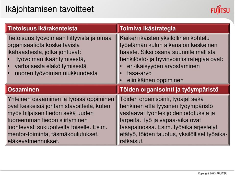 luontevasti sukupolvelta toiselle. Esim. mentor-toiminta, täsmäkoulutukset, eläkevalmennukset. Toimiva ikästrategia Kaiken ikäisten yksilöllinen kohtelu työelämän kulun aikana on keskeinen haaste.