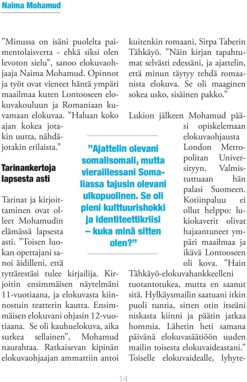 Tarinankertoja lapsesta asti Tarinat ja kirjoittaminen ovat olleet Mohamudin elämässä lapsesta asti. Toisen luokan opettajani sanoi äidilleni, että tyttärestäsi tulee kirjailija.