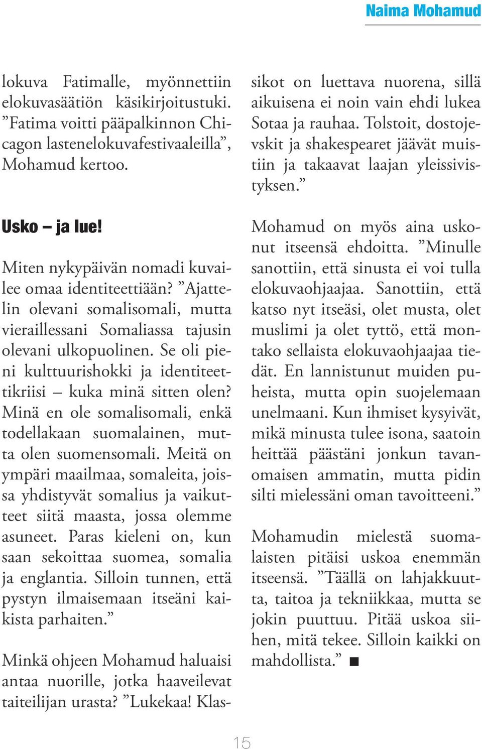 Se oli pieni kulttuurishokki ja identiteettikriisi kuka minä sitten olen? Minä en ole somalisomali, enkä todellakaan suomalainen, mutta olen suomensomali.