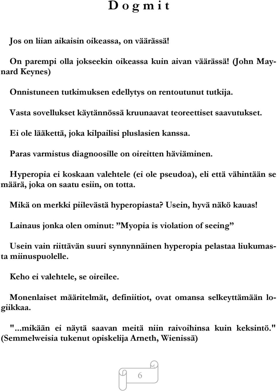 Hyperopia ei koskaan valehtele (ei ole pseudoa), eli että vähintään se määrä, joka on saatu esiin, on totta. Mikä on merkki piilevästä hyperopiasta? Usein, hyvä näkö kauas!