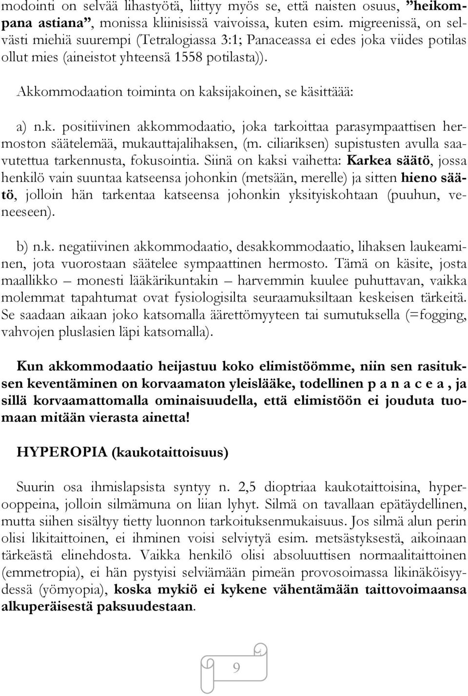 Akkommodaation toiminta on kaksijakoinen, se käsittäää: a) n.k. positiivinen akkommodaatio, joka tarkoittaa parasympaattisen hermoston säätelemää, mukauttajalihaksen, (m.