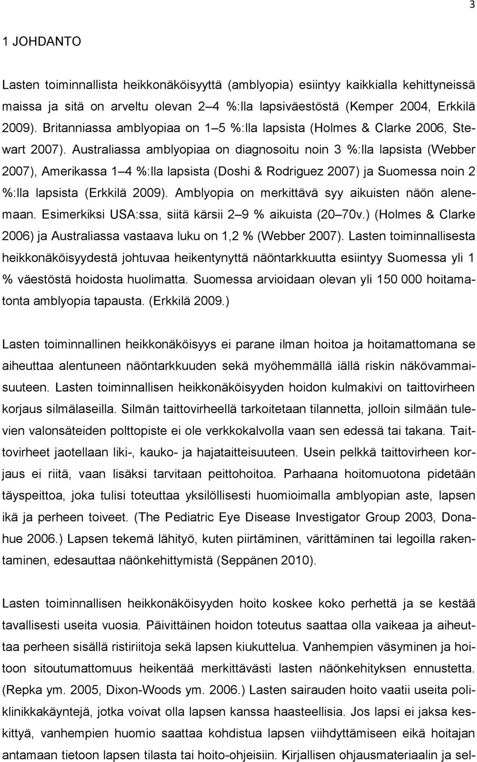 Australiassa amblyopiaa on diagnosoitu noin 3 %:lla lapsista (Webber 2007), Amerikassa 1 4 %:lla lapsista (Doshi & Rodriguez 2007) ja Suomessa noin 2 %:lla lapsista (Erkkilä 2009).