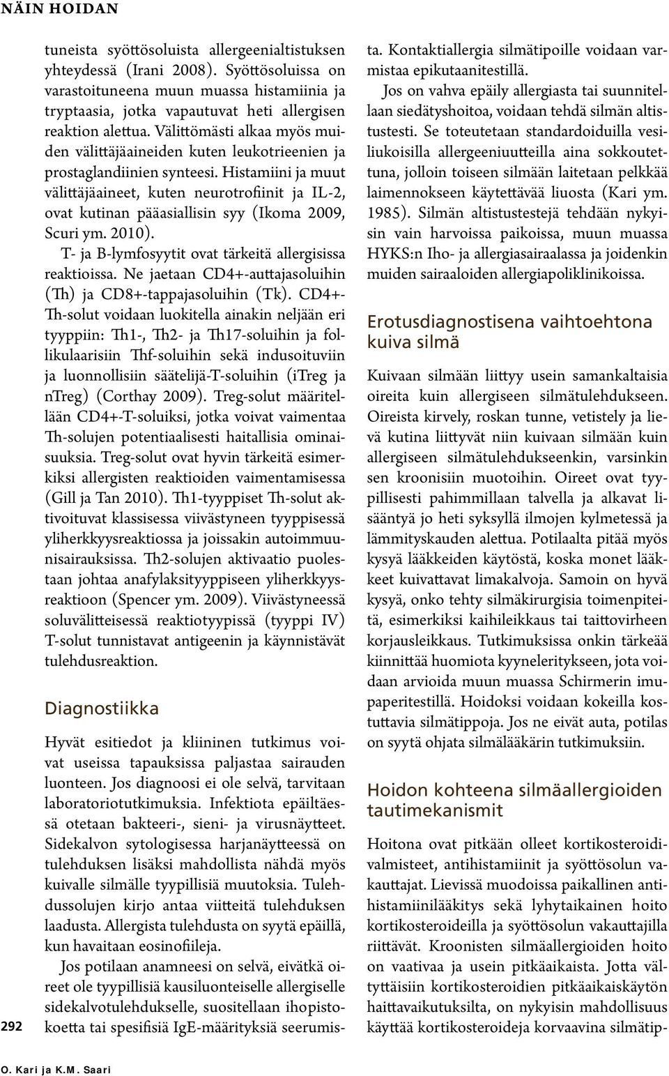 Välittömästi alkaa myös muiden välittäjä aineiden kuten leukotrieenien ja prostaglandiinien synteesi.