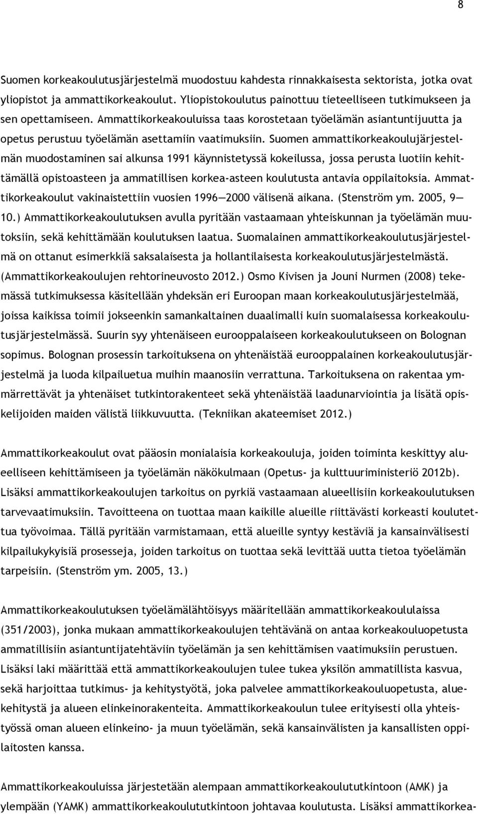 Suomen ammattikorkeakoulujärjestelmän muodostaminen sai alkunsa 1991 käynnistetyssä kokeilussa, jossa perusta luotiin kehittämällä opistoasteen ja ammatillisen korkea-asteen koulutusta antavia