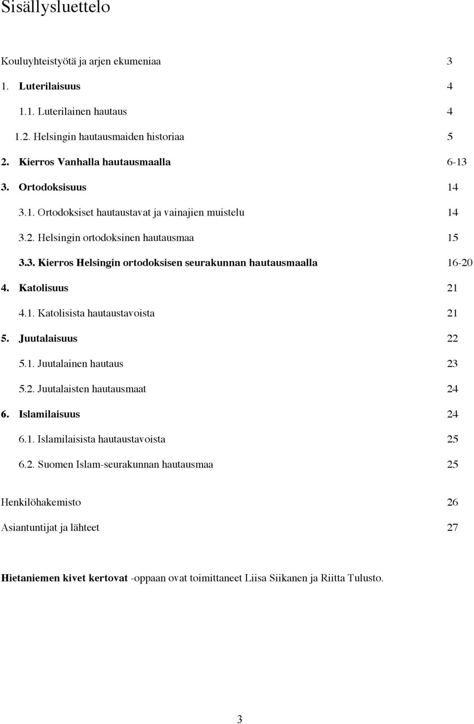 Katolisuus 21 4.1. Katolisista hautaustavoista 21 5. Juutalaisuus 22 5.1. Juutalainen hautaus 23 5.2. Juutalaisten hautausmaat 24 6. Islamilaisuus 24 6.1. Islamilaisista hautaustavoista 25 6.