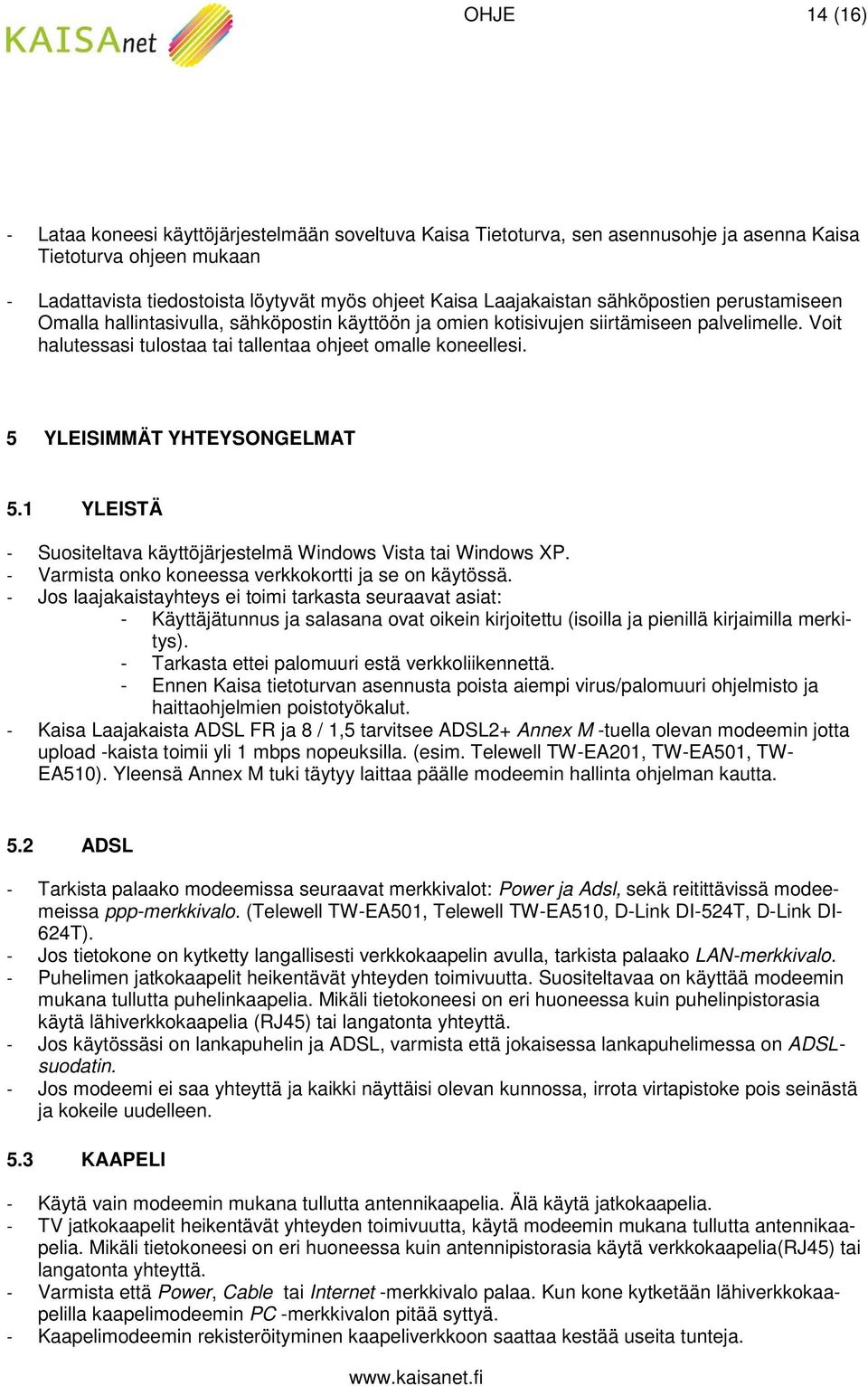 5 YLEISIMMÄT YHTEYSONGELMAT 5.1 YLEISTÄ - Suositeltava käyttöjärjestelmä Windows Vista tai Windows XP. - Varmista onko koneessa verkkokortti ja se on käytössä.