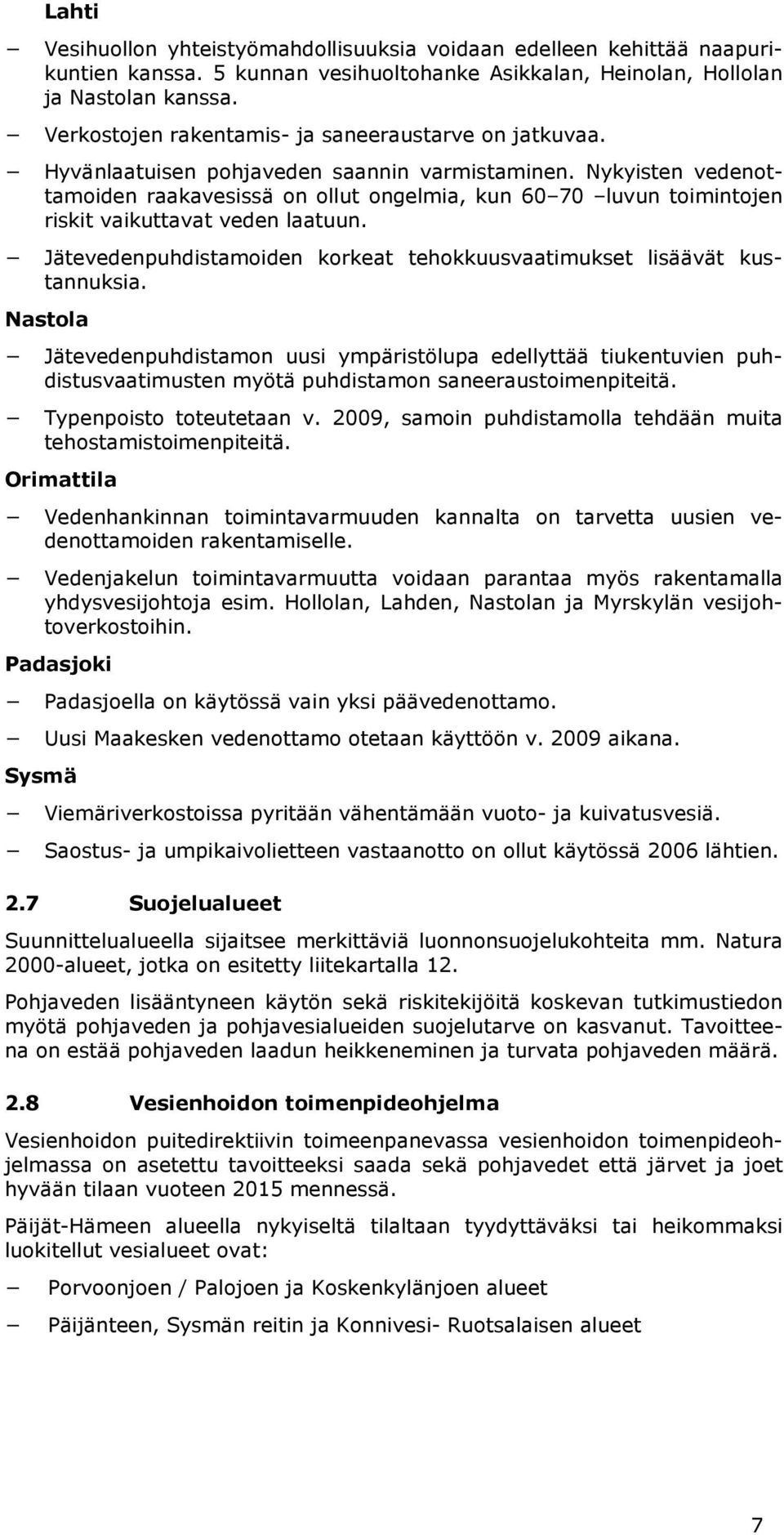 Nykyisten vedenottamoiden raakavesissä on ollut ongelmia, kun 60 70 luvun toimintojen riskit vaikuttavat veden laatuun. Jätevedenpuhdistamoiden korkeat tehokkuusvaatimukset lisäävät kustannuksia.