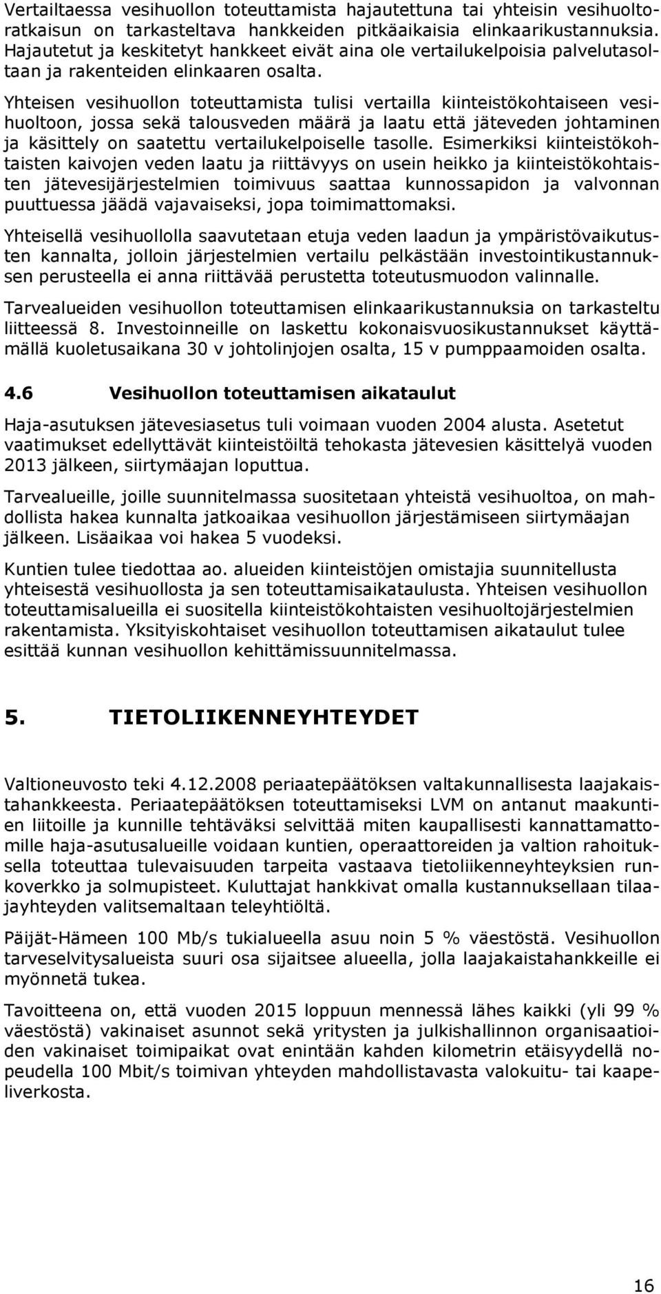 Yhteisen vesihuollon toteuttamista tulisi vertailla kiinteistökohtaiseen vesihuoltoon, jossa sekä talousveden määrä ja laatu että jäteveden johtaminen ja käsittely on saatettu vertailukelpoiselle