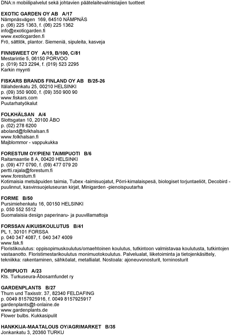 (019) 523 2295 Karkin myynti FISKARS BRANDS FINLAND OY AB B/25-26 Itälahdenkatu 25, 00210 HELSINKI p. (09) 350 9000, f. (09) 350 900 90 www.fiskars.