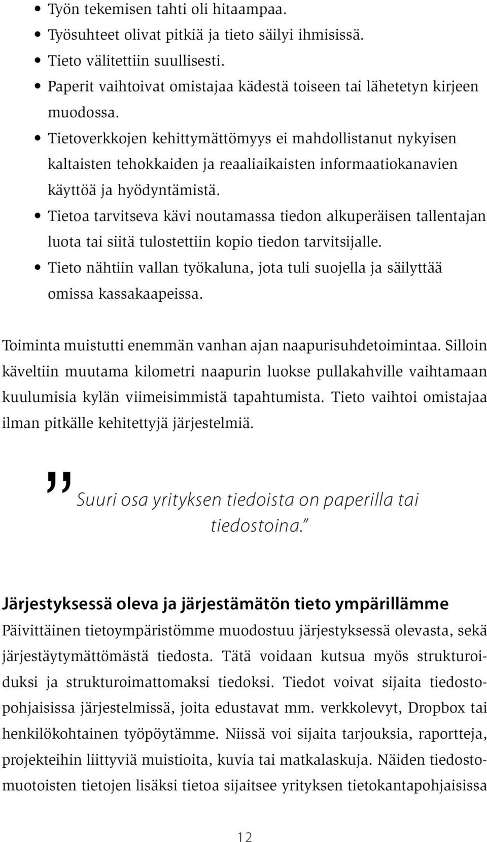 Tietoa tarvitseva kävi noutamassa tiedon alkuperäisen tallentajan luota tai siitä tulostettiin kopio tiedon tarvitsijalle.