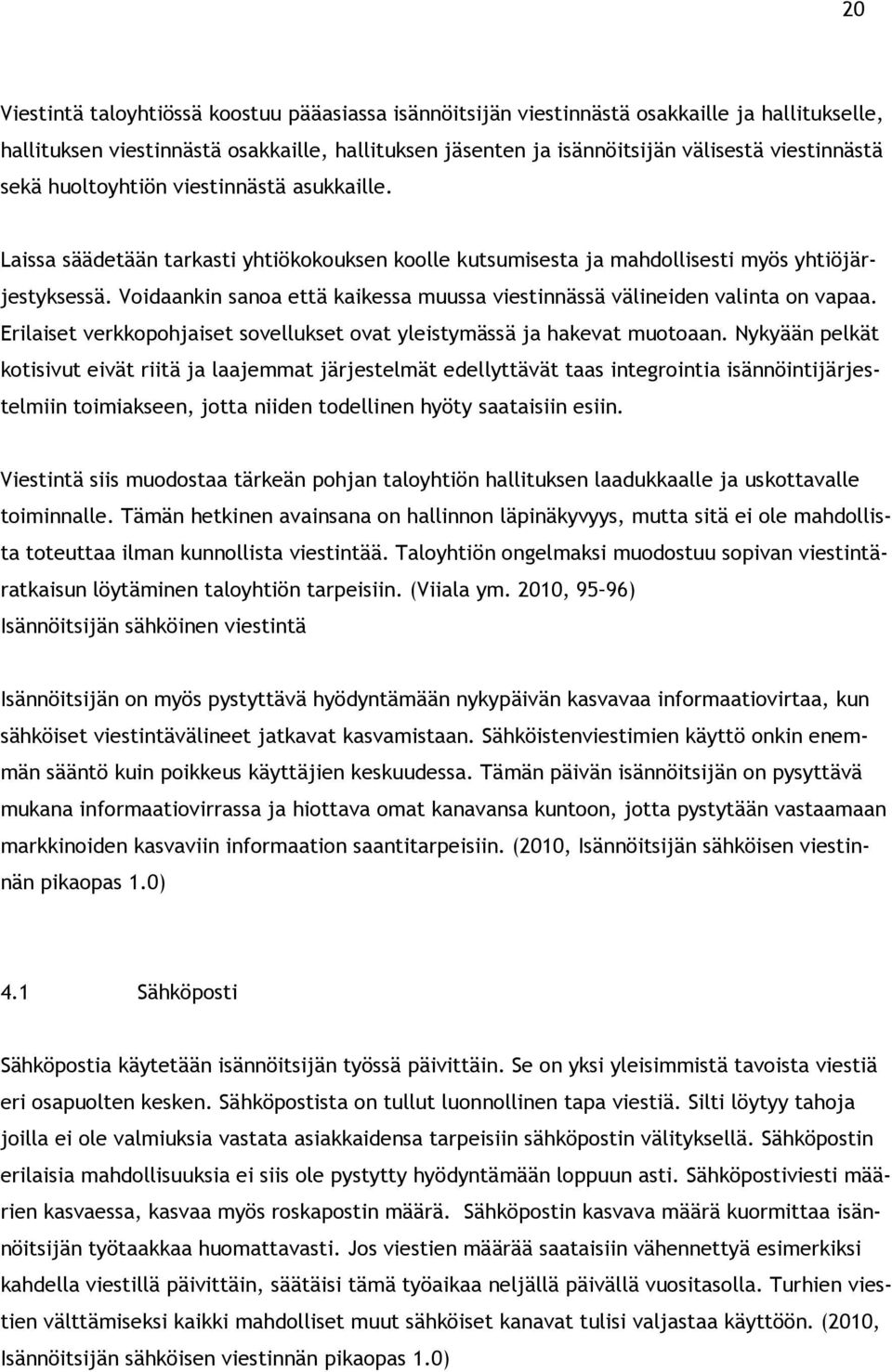 Voidaankin sanoa että kaikessa muussa viestinnässä välineiden valinta on vapaa. Erilaiset verkkopohjaiset sovellukset ovat yleistymässä ja hakevat muotoaan.