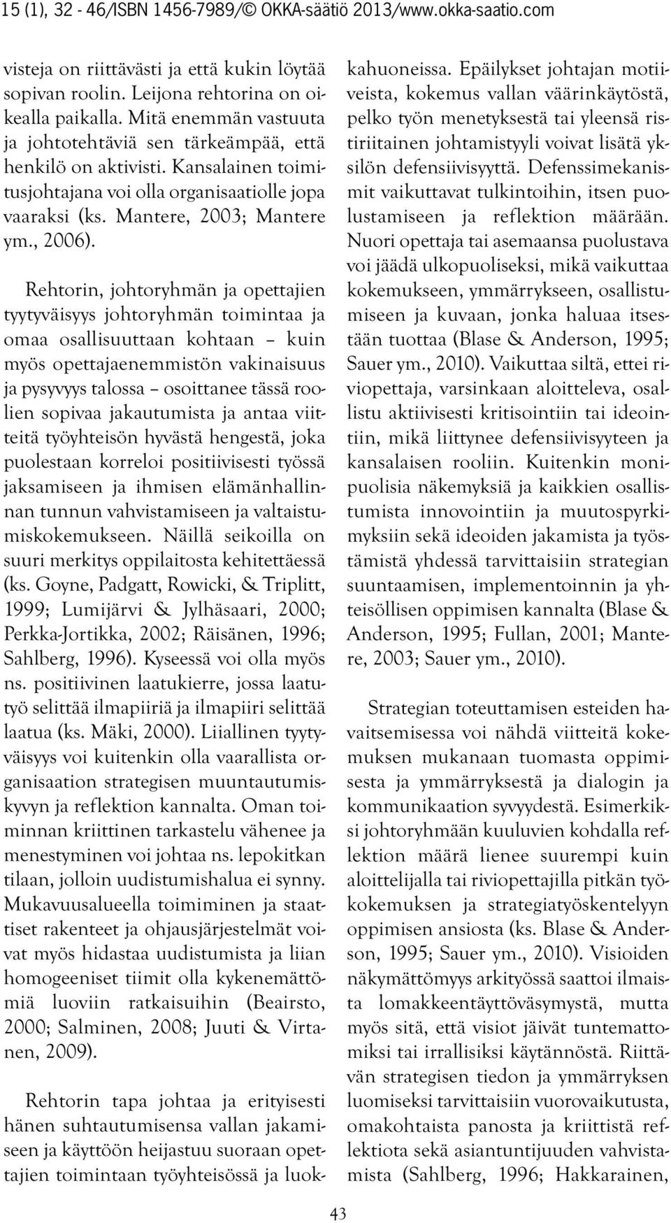 Rehtorin, johtoryhmän ja opettajien tyytyväisyys johtoryhmän toimintaa ja omaa osallisuuttaan kohtaan kuin myös opettajaenemmistön vakinaisuus ja pysyvyys talossa osoittanee tässä roolien sopivaa