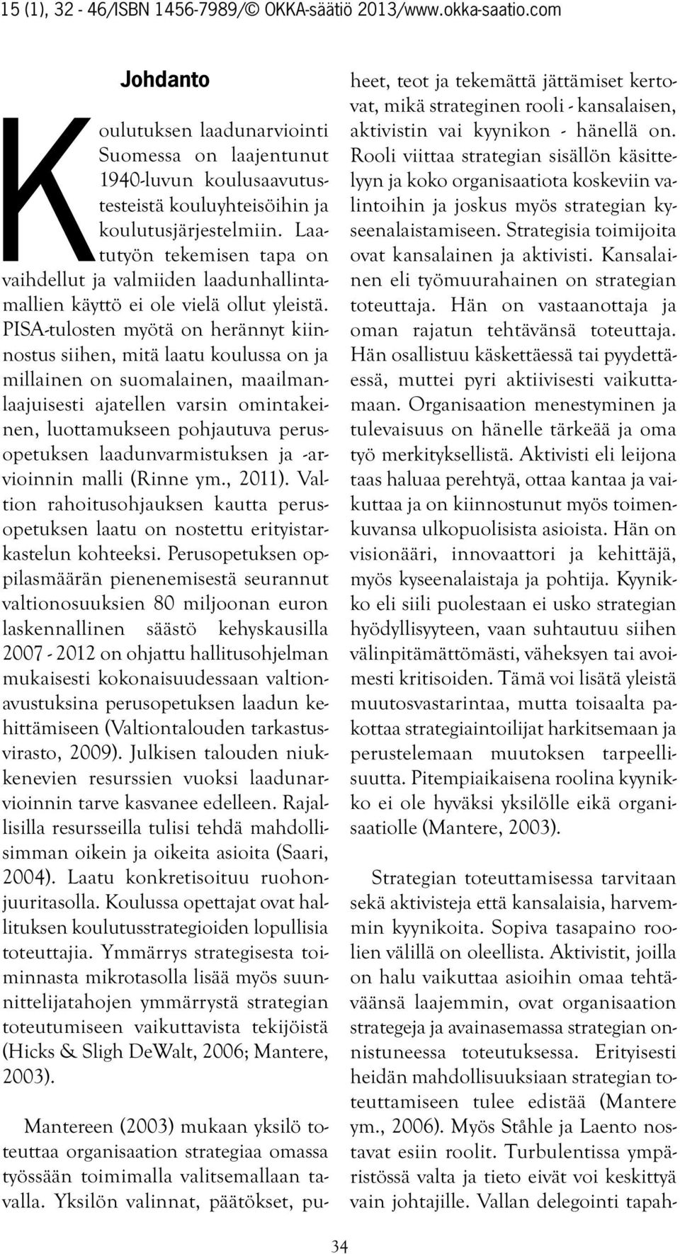 PISA-tulosten myötä on herännyt kiinnostus siihen, mitä laatu koulussa on ja millainen on suomalainen, maailmanlaajuisesti ajatellen varsin omintakeinen, luottamukseen pohjautuva perusopetuksen