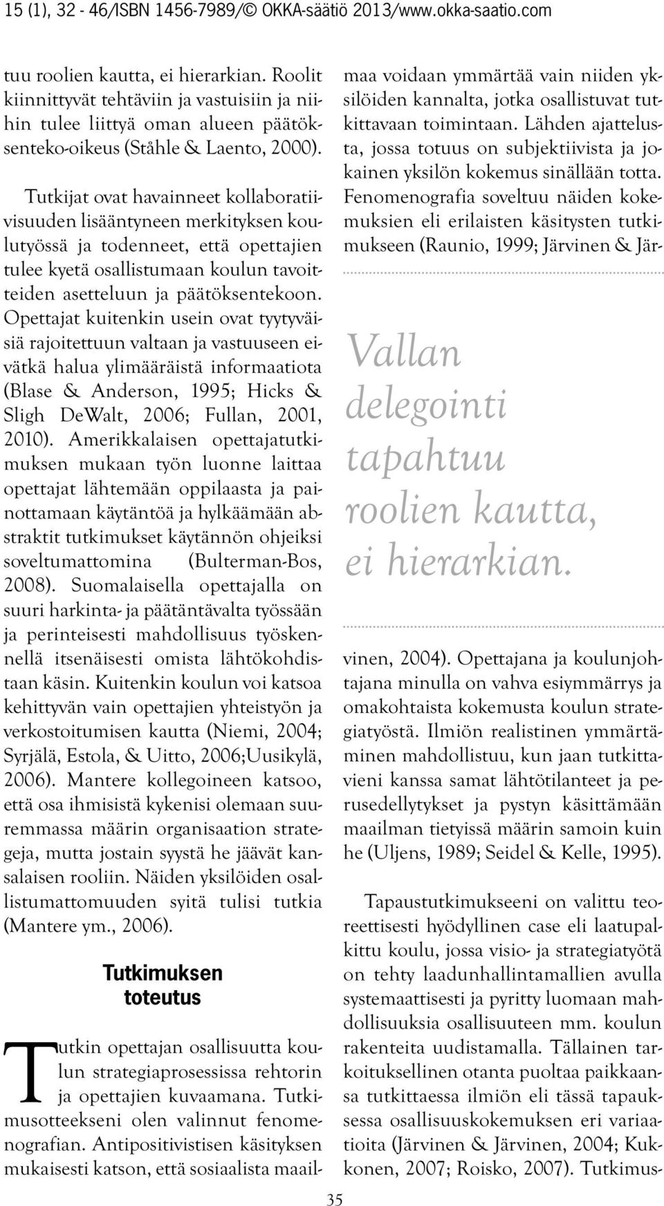 Opettajat kuitenkin usein ovat tyytyväisiä rajoitettuun valtaan ja vastuuseen eivätkä halua ylimääräistä informaatiota (Blase & Anderson, 1995; Hicks & Sligh DeWalt, 2006; Fullan, 2001, 2010).