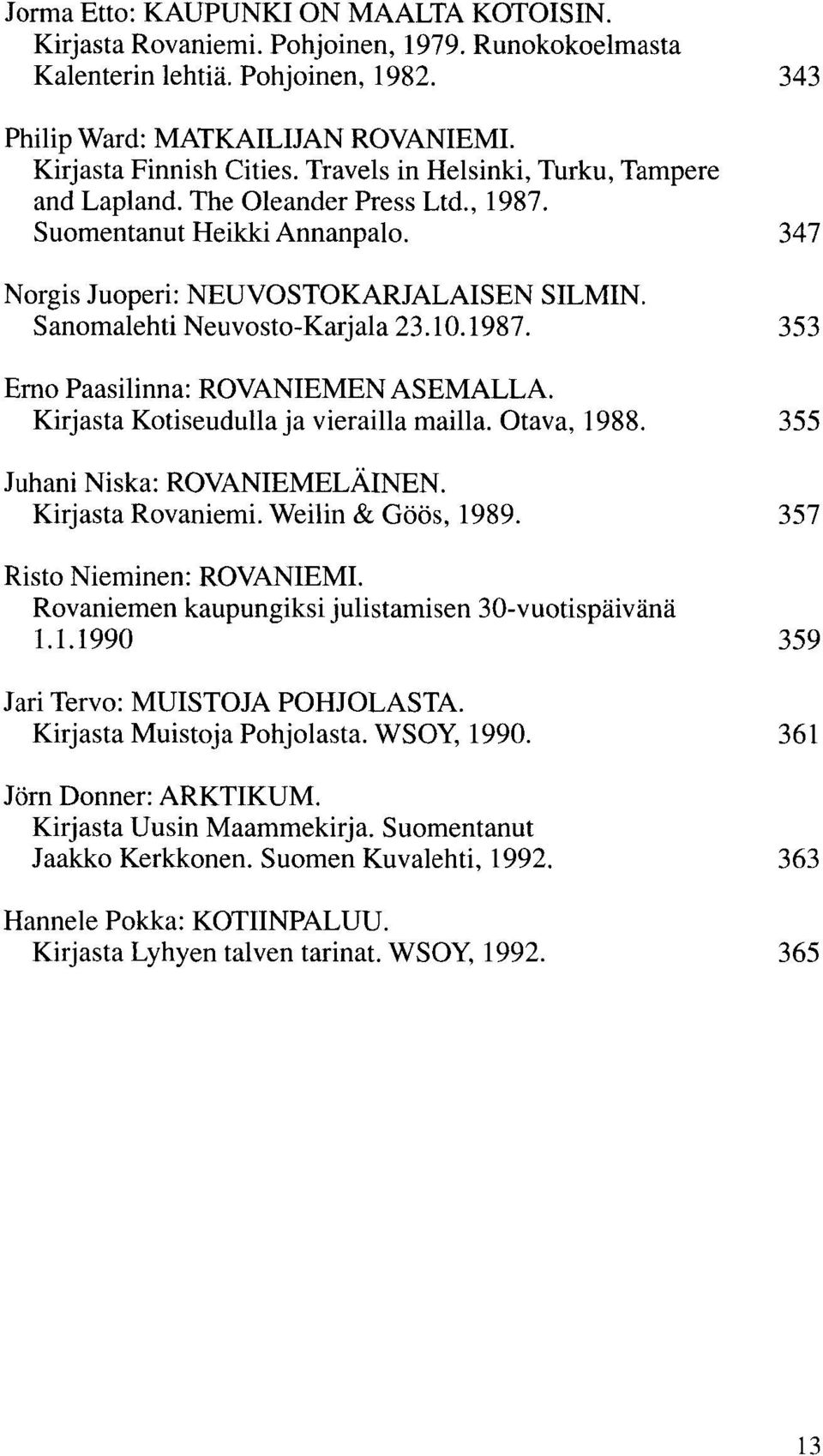 Kirjasta Kotiseudulla ja vierailla mailla. Otava, 1988. 355 Juhani Niska: ROVANIEMELÄINEN. Kirjasta Rovaniemi. Weilin & Göös, 1989. 357 Risto Nieminen: ROVANIEMI.