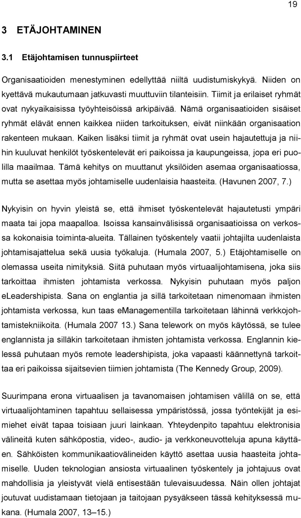 Kaiken lisäksi tiimit ja ryhmät ovat usein hajautettuja ja niihin kuuluvat henkilöt työskentelevät eri paikoissa ja kaupungeissa, jopa eri puolilla maailmaa.