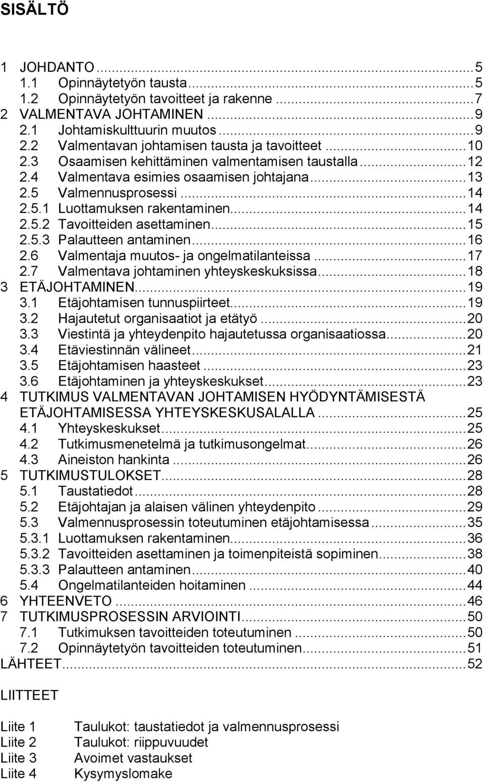 .. 15 2.5.3 Palautteen antaminen... 16 2.6 Valmentaja muutos- ja ongelmatilanteissa... 17 2.7 Valmentava johtaminen yhteyskeskuksissa... 18 3 ETÄJOHTAMINEN... 19 3.1 Etäjohtamisen tunnuspiirteet.