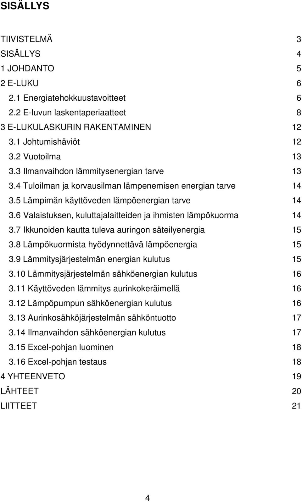 6 Valaistuksen, kuluttajalaitteiden ja ihmisten lämpökuorma 14 3.7 Ikkunoiden kautta tuleva auringon säteilyenergia 15 3.8 Lämpökuormista hyödynnettävä lämpöenergia 15 3.