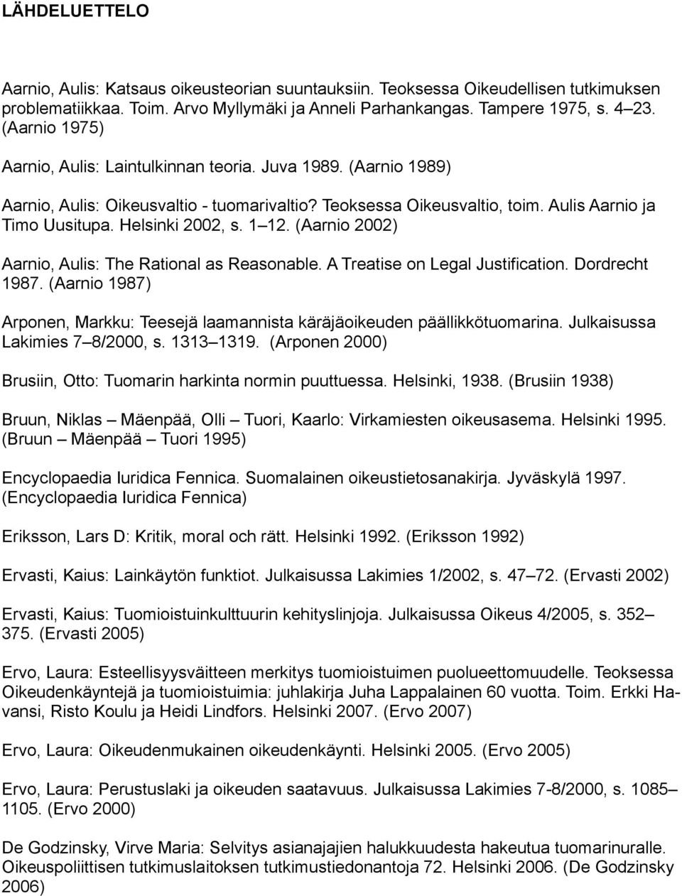 1 12. (Aarnio 2002) Aarnio, Aulis: The Rational as Reasonable. A Treatise on Legal Justification. Dordrecht 1987. (Aarnio 1987) Arponen, Markku: Teesejä laamannista käräjäoikeuden päällikkötuomarina.