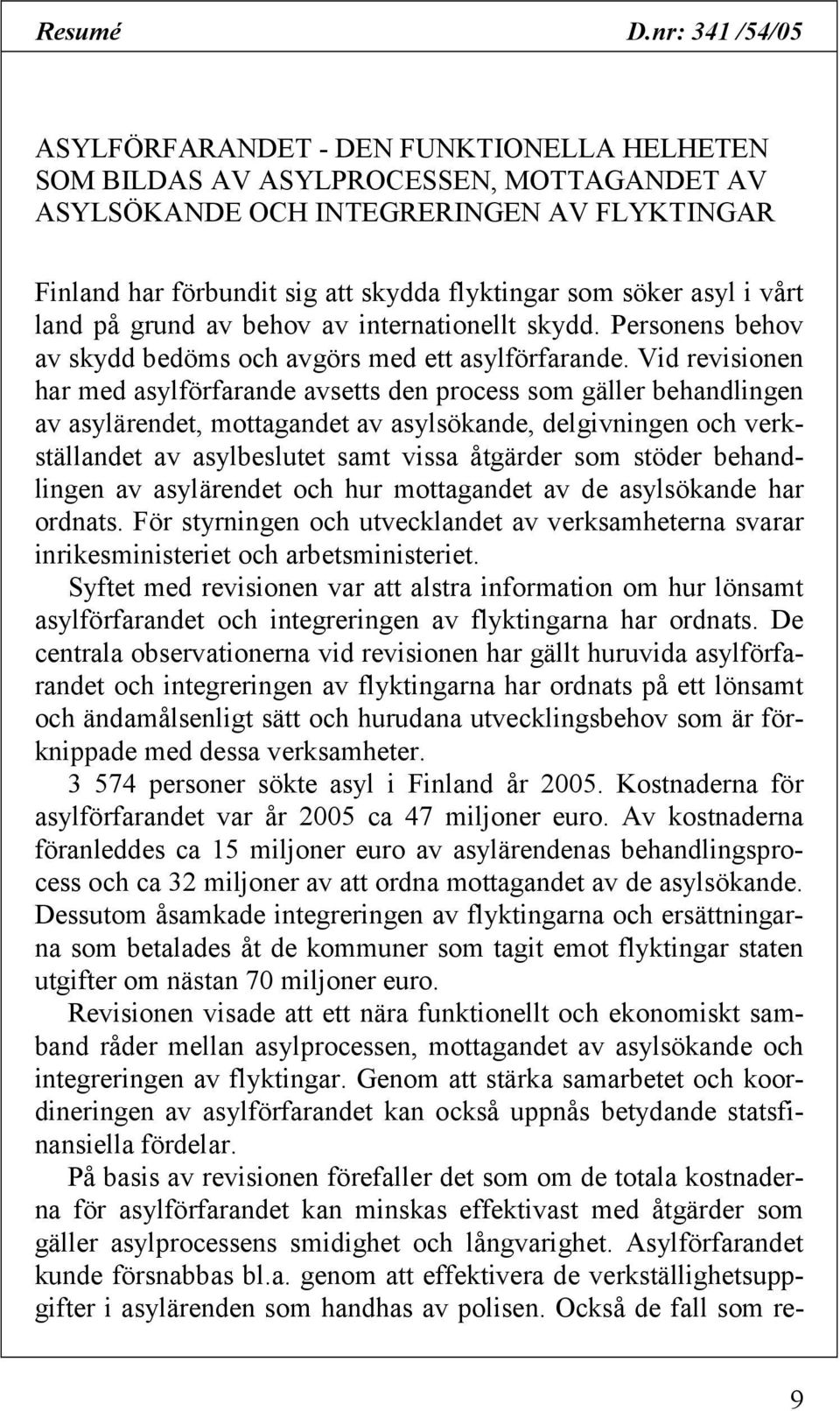 söker asyl i vårt land på grund av behov av internationellt skydd. Personens behov av skydd bedöms och avgörs med ett asylförfarande.