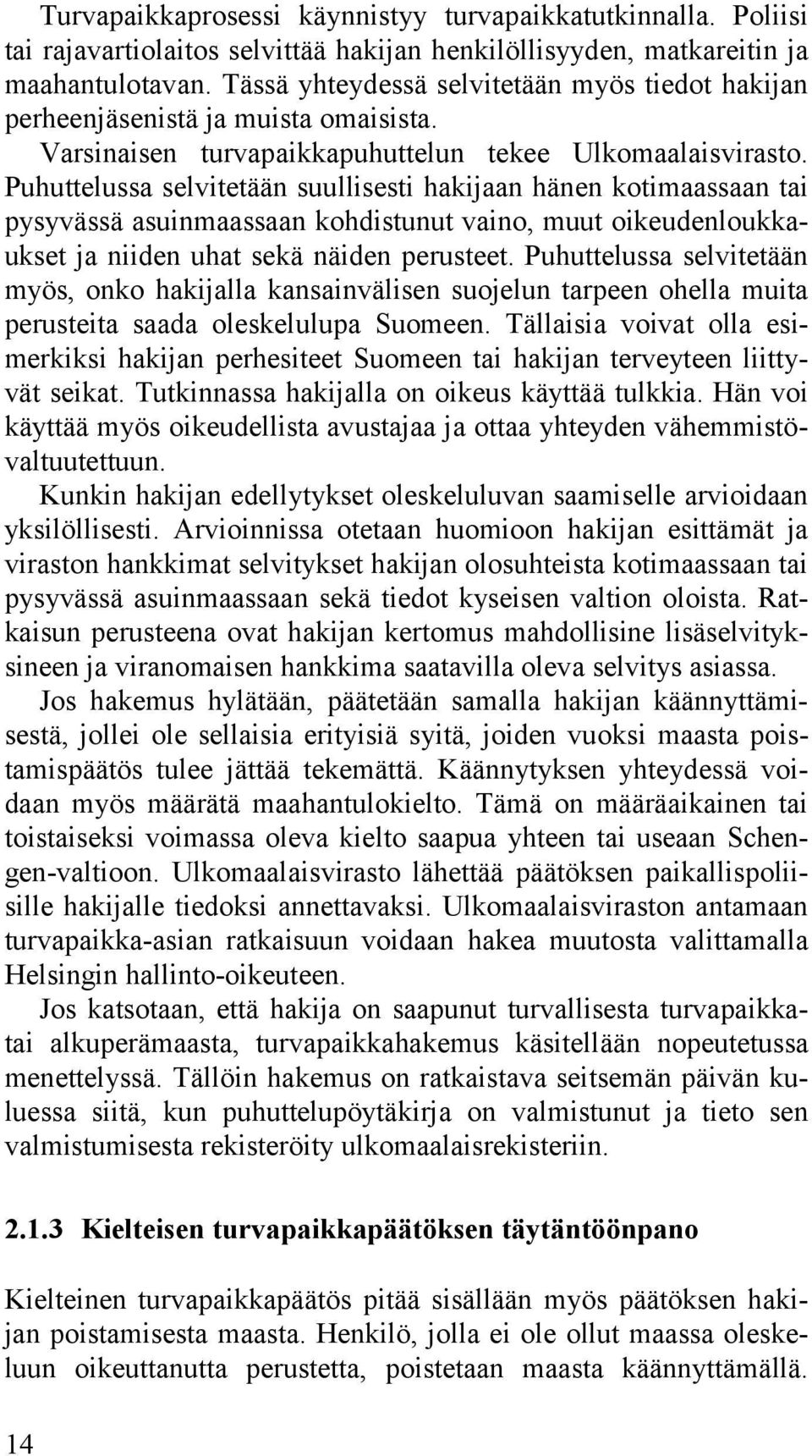 Puhuttelussa selvitetään suullisesti hakijaan hänen kotimaassaan tai pysyvässä asuinmaassaan kohdistunut vaino, muut oikeudenloukkaukset ja niiden uhat sekä näiden perusteet.