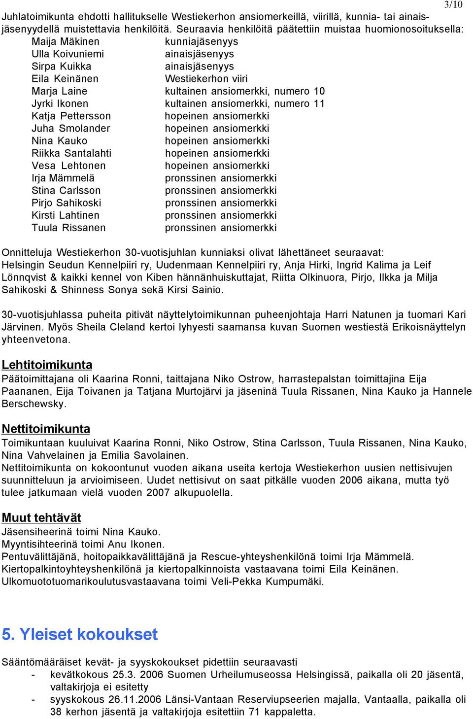 kultainen ansiomerkki, numero 10 Jyrki Ikonen kultainen ansiomerkki, numero 11 Katja Pettersson hopeinen ansiomerkki Juha Smolander hopeinen ansiomerkki Nina Kauko hopeinen ansiomerkki Riikka