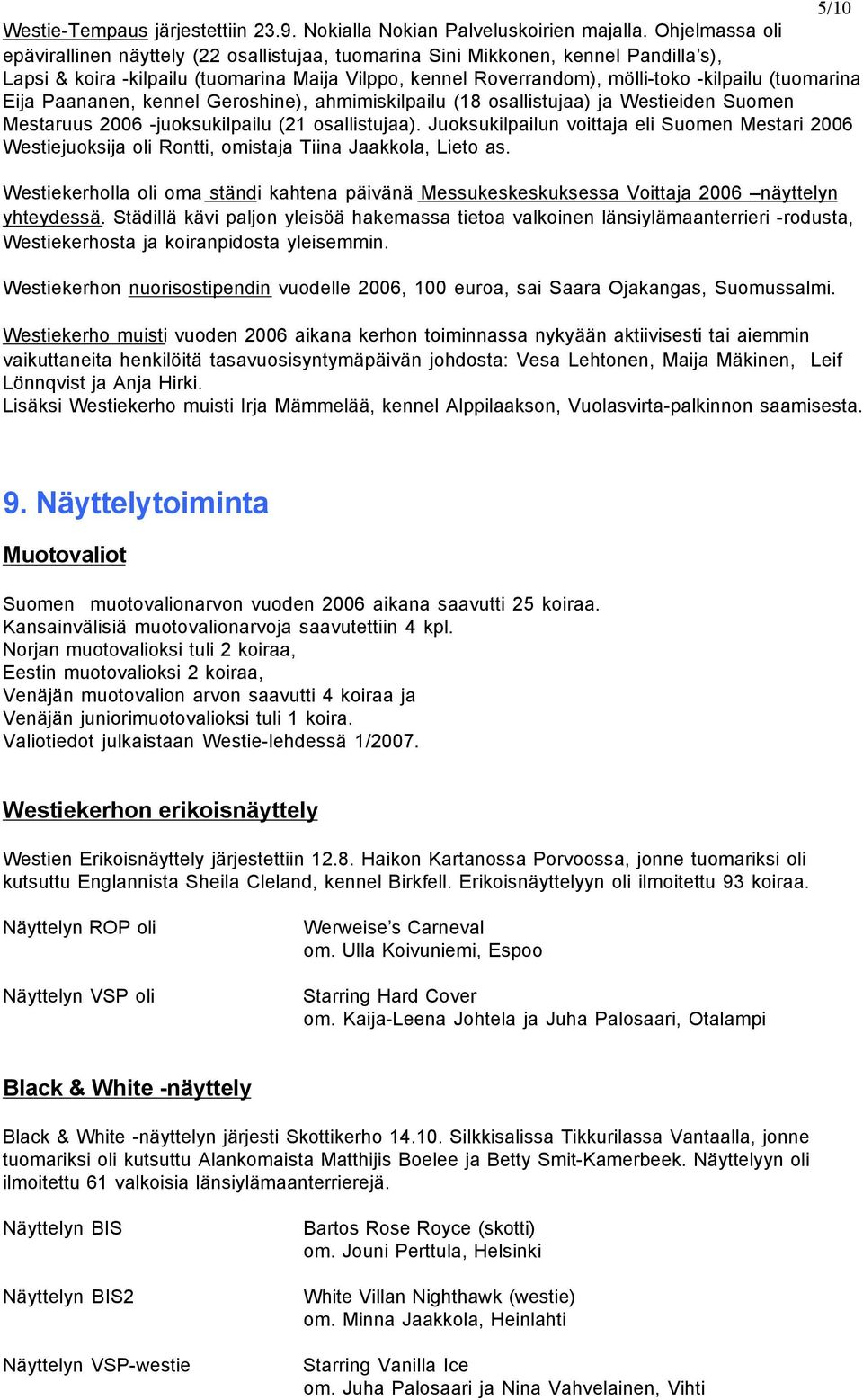 (tuomarina Eija Paananen, kennel Geroshine), ahmimiskilpailu (18 osallistujaa) ja Westieiden Suomen Mestaruus 2006 -juoksukilpailu (21 osallistujaa).