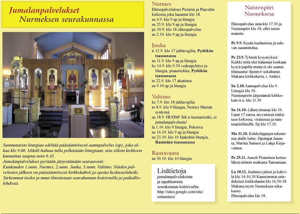 13 Sunnuntaisin liturgiaa edeltää pääsääntöisesti aamupalvelus (ap), joka alkaa klo 9.00. Mikäli haluaa tulla pelkästään liturgiaan, niin silloin kirkkoon kannattaa saapua noin 9.45.