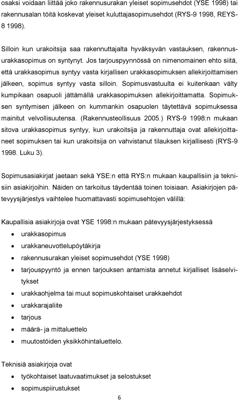 Jos tarjouspyynnössä on nimenomainen ehto siitä, että urakkasopimus syntyy vasta kirjallisen urakkasopimuksen allekirjoittamisen jälkeen, sopimus syntyy vasta silloin.