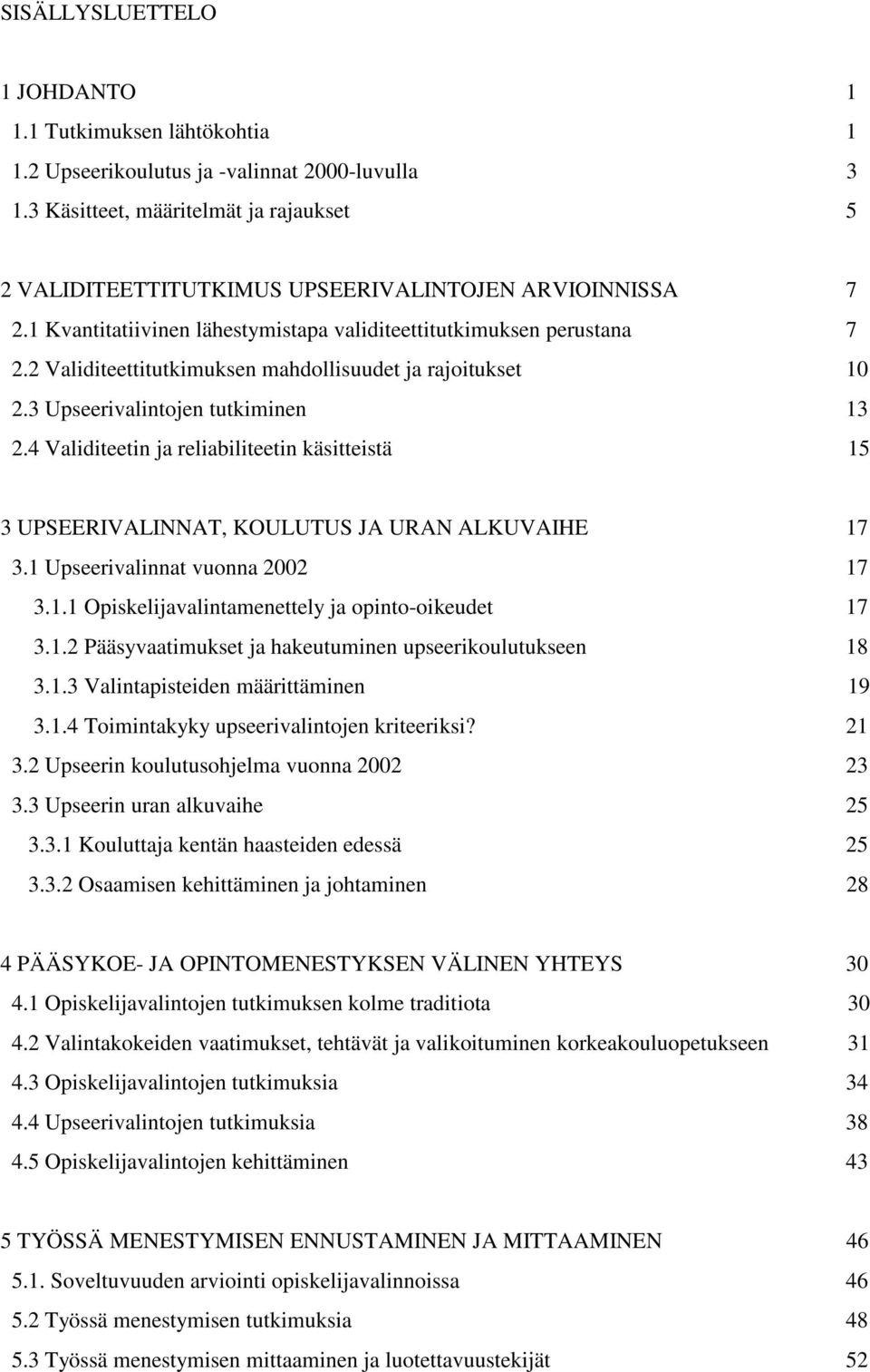 2 Validiteettitutkimuksen mahdollisuudet ja rajoitukset 10 2.3 Upseerivalintojen tutkiminen 13 2.4 Validiteetin ja reliabiliteetin käsitteistä 15 3 UPSEERIVALINNAT, KOULUTUS JA URAN ALKUVAIHE 17 3.