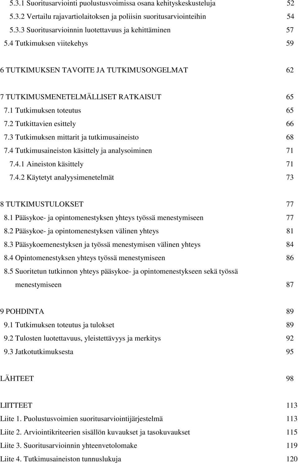 3 Tutkimuksen mittarit ja tutkimusaineisto 68 7.4 Tutkimusaineiston käsittely ja analysoiminen 71 7.4.1 Aineiston käsittely 71 7.4.2 Käytetyt analyysimenetelmät 73 8 TUTKIMUSTULOKSET 77 8.