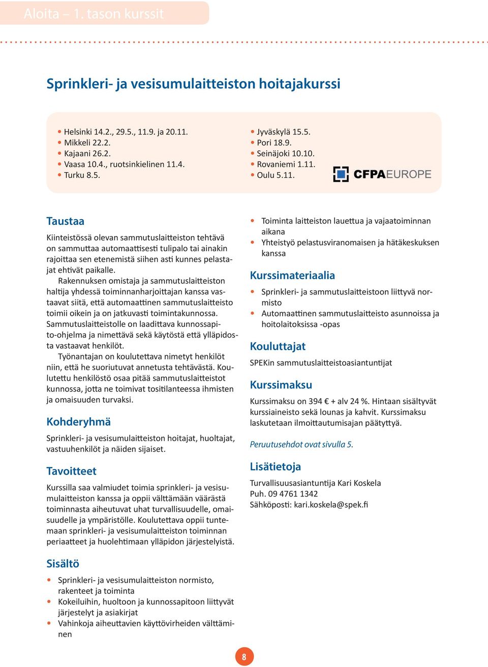 Oulu 5.11. Taustaa Kiinteistössä olevan sammutuslaitteiston tehtävä on sammuttaa automaattisesti tulipalo tai ainakin rajoittaa sen etenemistä siihen asti kunnes pelastajat ehtivät paikalle.