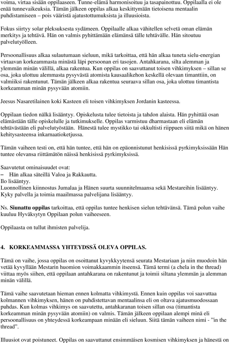 Oppilaalle alkaa vähitellen selvetä oman elämän merkitys ja tehtävä. Hän on valmis pyhittämään elämänsä tälle tehtävälle. Hän sitoutuu palvelutyölleen.