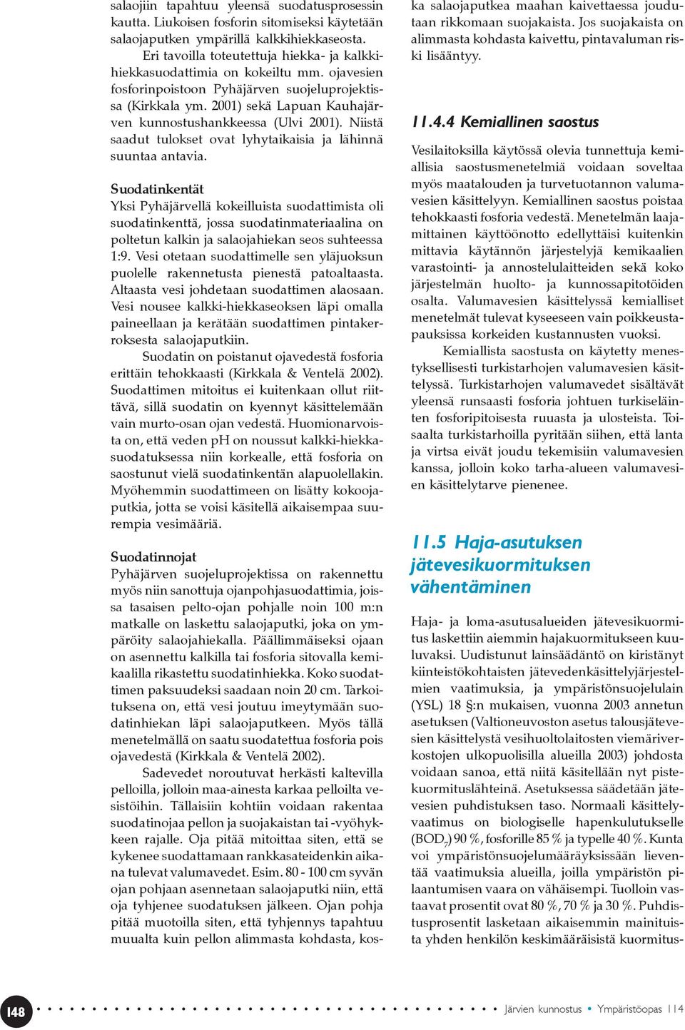 2001) sekä Lapuan Kauhajärven kunnostushankkeessa (Ulvi 2001). Niistä saadut tulokset ovat lyhytaikaisia ja lähinnä suuntaa antavia.