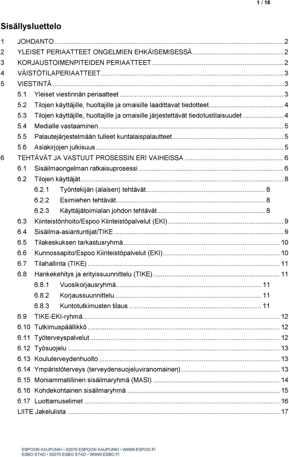 .. 5 5.5 Palautejärjestelmään tulleet kuntalaispalautteet... 5 5.6 Asiakirjojen julkisuus... 5 6 TEHTÄVÄT JA VASTUUT PROSESSIN ERI VAIHEISSA... 6 6.1 Sisäilmaongelman ratkaisuprosessi... 6 6.2 Tilojen käyttäjät.