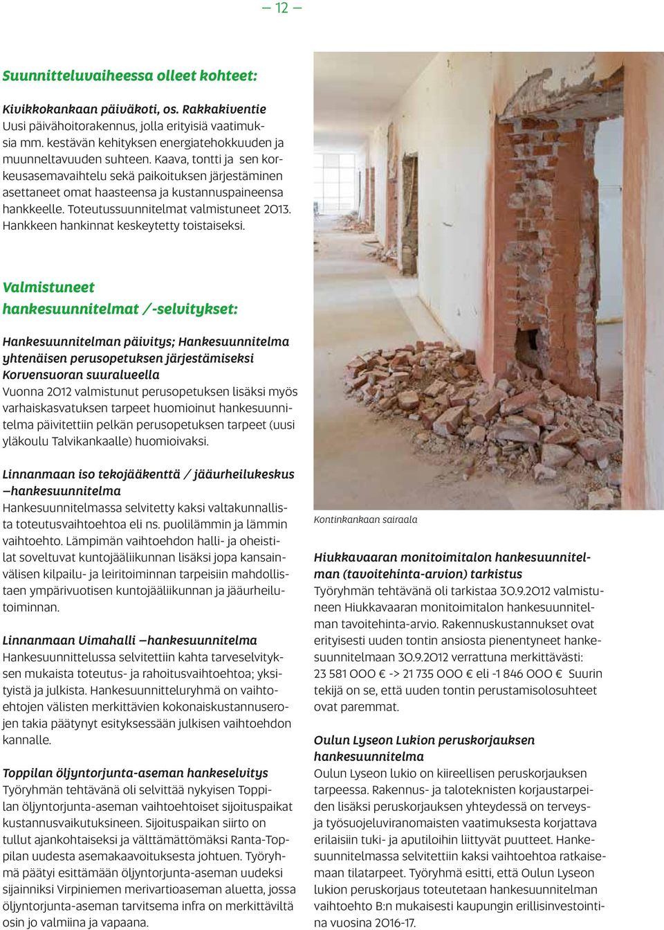 Kaava, tontti ja sen korkeusasemavaihtelu sekä paikoituksen järjestäminen asettaneet omat haasteensa ja kustannuspaineensa hankkeelle. Toteutussuunnitelmat valmistuneet 2013.