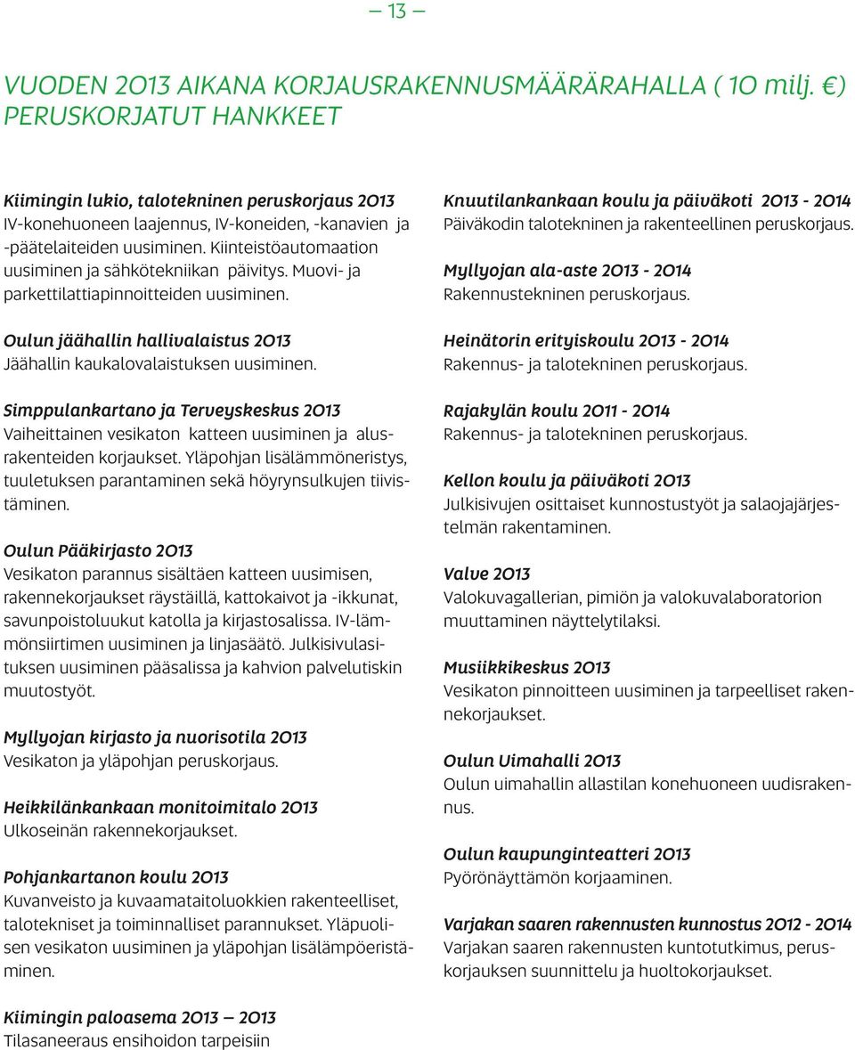 Kiinteistöautomaation uusiminen ja sähkötekniikan päivitys. Muovi- ja parkettilattiapinnoitteiden uusiminen. Oulun jäähallin hallivalaistus 2013 Jäähallin kaukalovalaistuksen uusiminen.
