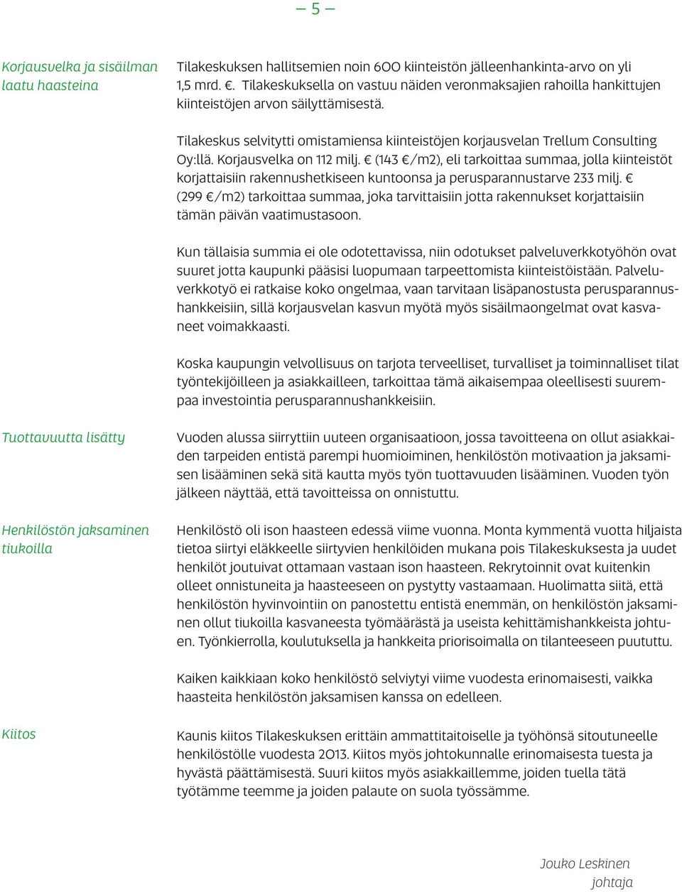 Korjausvelka on 112 milj. (143 /m2), eli tarkoittaa summaa, jolla kiinteistöt korjattaisiin rakennushetkiseen kuntoonsa ja perusparannustarve 233 milj.