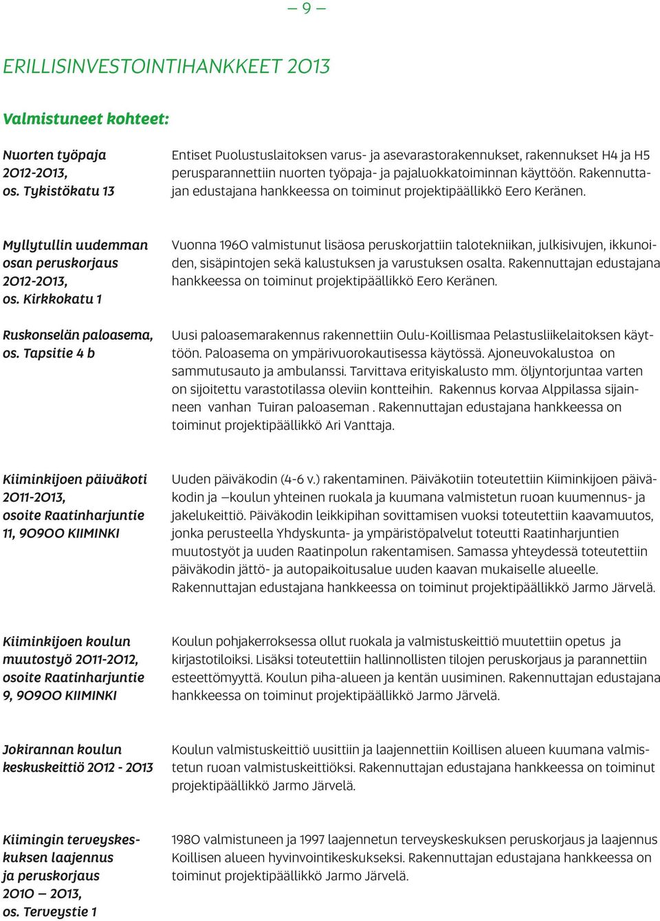 Rakennuttajan edustajana hankkeessa on toiminut projektipäällikkö Eero Keränen. Myllytullin uudemman osan peruskorjaus 2012-2013, os. Kirkkokatu 1 Ruskonselän paloasema, os.